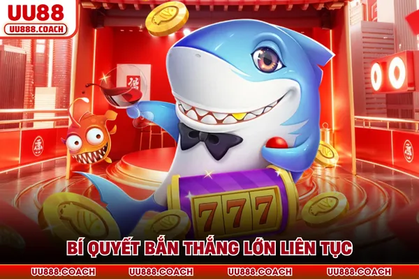 Bí quyết bắn thắng lớn liên tục Bí quyết bắn thắng lớn liên tục